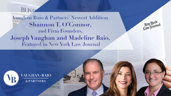 Vaughan Baio & Partners’ Newest Addition, <br> Shannon T. O’Connor, <br> and Firm Founders, <br> Joe Vaughan and Madeline Baio, <br> Featured in New York Law Journal