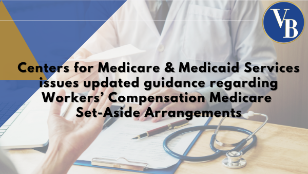 Centers for Medicare & Medicaid Services <br> issues updated guidance regarding <br> Workers’ Compensation Medicare <br> Set-Aside Arrangements